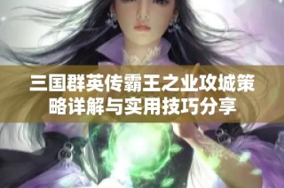 三国群英传霸王之业攻城策略详解与实用技巧分享