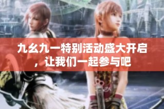 九幺九一特别活动盛大开启，让我们一起参与吧