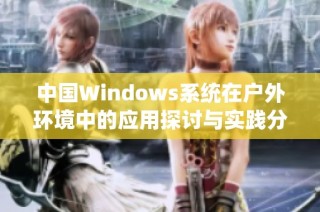 中国Windows系统在户外环境中的应用探讨与实践分析