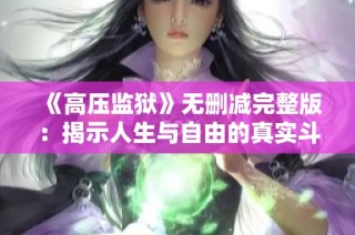 《高压监狱》无删减完整版：揭示人生与自由的真实斗争