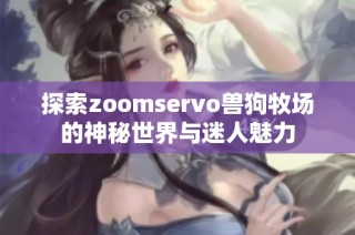 探索zoomservo兽狗牧场的神秘世界与迷人魅力