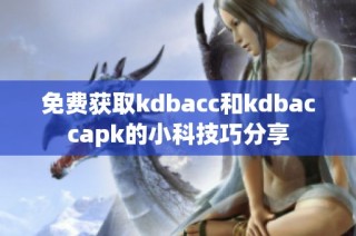 免费获取kdbacc和kdbaccapk的小科技巧分享