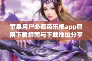 苹果用户必看芭乐视app官网下载指南与下载地址分享