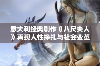 意大利经典剧作《八尺夫人》再现人性挣扎与社会变革的深刻寓意