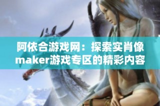 阿依合游戏网：探索实肖像maker游戏专区的精彩内容与玩法