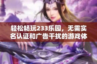 轻松畅玩233乐园，无需实名认证和广告干扰的游戏体验