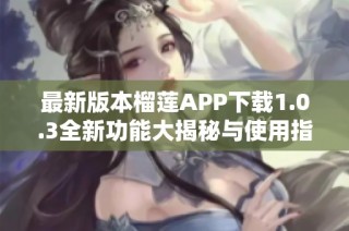 最新版本榴莲APP下载1.0.3全新功能大揭秘与使用指南