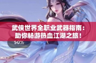 武侠世界全职业武器指南：助你畅游热血江湖之旅！