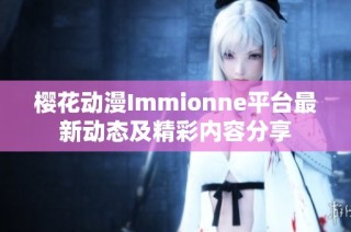 樱花动漫Immionne平台最新动态及精彩内容分享