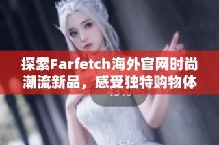 探索Farfetch海外官网时尚潮流新品，感受独特购物体验