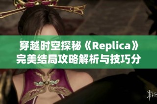 穿越时空探秘《Replica》完美结局攻略解析与技巧分享