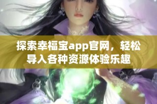 探索幸福宝app官网，轻松导入各种资源体验乐趣