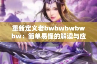 重新定义老bwbwbwbwbw：简单易懂的解读与应用