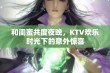 和闺蜜共度夜晚，KTV欢乐时光下的意外惊喜