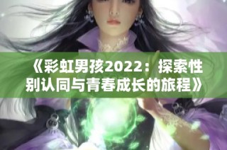 《彩虹男孩2022：探索性别认同与青春成长的旅程》