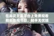 在麻花天美平台上免费观看精彩影视节目，畅享无忧娱乐体验