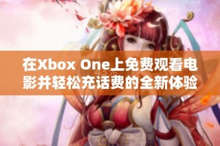 在Xbox One上免费观看电影并轻松充话费的全新体验