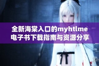 全新海棠入口的myhtlme电子书下载指南与资源分享