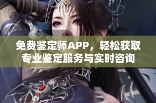 免费鉴定师APP，轻松获取专业鉴定服务与实时咨询