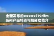 全新发布的xxxxxl19dfm系列产品特点与精彩功能介绍