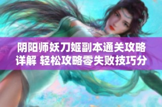 阴阳师妖刀姬副本通关攻略详解 轻松攻略零失败技巧分享