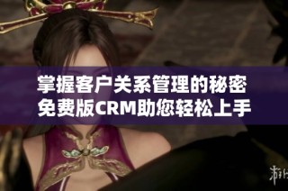 掌握客户关系管理的秘密 免费版CRM助您轻松上手