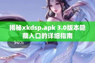 揭秘xkdsp.apk 3.0版本隐藏入口的详细指南