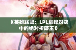 《英雄联盟：LPL巅峰对决中的绝对折磨王》