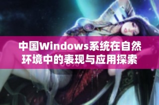 中国Windows系统在自然环境中的表现与应用探索