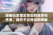 探秘白发魔女背后的故事与作者，揭开千古传说的神秘面纱