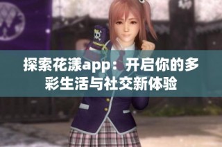 探索花漾app：开启你的多彩生活与社交新体验