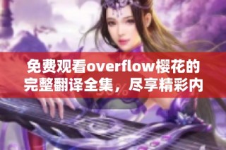 免费观看overflow樱花的完整翻译全集，尽享精彩内容