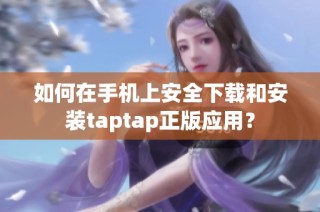 如何在手机上安全下载和安装taptap正版应用？