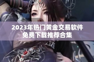 2023年热门黄金交易软件免费下载推荐合集