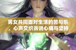 男女共同面对生活的苦与乐，心声交织诉说心痛与坚持