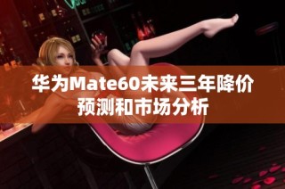 华为Mate60未来三年降价预测和市场分析