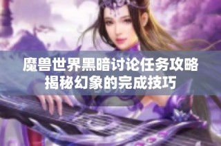 魔兽世界黑暗讨论任务攻略揭秘幻象的完成技巧