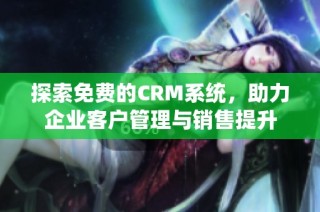 探索免费的CRM系统，助力企业客户管理与销售提升