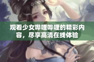 观看少女哔哩哔哩的精彩内容，尽享高清在线体验