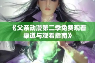 《父亲动漫第二季免费观看渠道与观看指南》