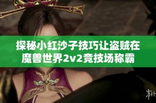 探秘小红沙子技巧让盗贼在魔兽世界2v2竞技场称霸