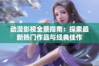 动漫影视全景指南：探索最新热门作品与经典佳作