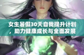 女生暑假30天自我提升计划，助力健康成长与全面发展