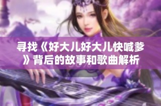 寻找《好大儿好大儿快喊爹》背后的故事和歌曲解析