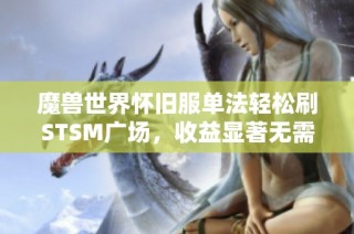 魔兽世界怀旧服单法轻松刷STSM广场，收益显著无需装备要求