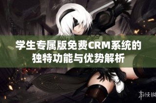 学生专属版免费CRM系统的独特功能与优势解析