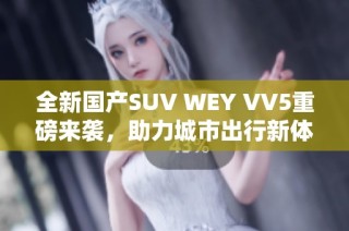 全新国产SUV WEY VV5重磅来袭，助力城市出行新体验