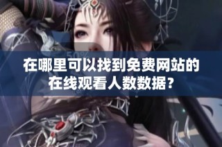 在哪里可以找到免费网站的在线观看人数数据？