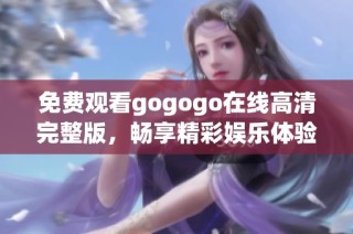 免费观看gogogo在线高清完整版，畅享精彩娱乐体验