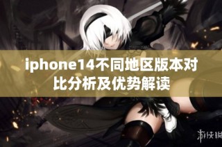 iphone14不同地区版本对比分析及优势解读